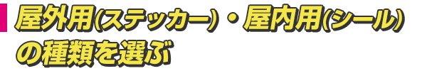 屋外用(ステッカー)・屋内用(シール)の種類を選ぶ