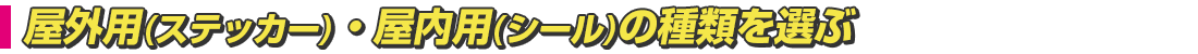 屋外用(ステッカー)・屋内用(シール)の種類を選ぶ
